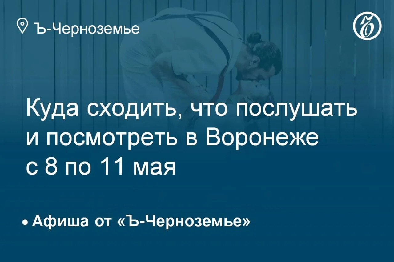 Куда сходить, что послушать и посмотреть в Воронеже с 8 по 11 мая