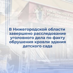 В Нижегородской области завершено расследование уголовного дела по факту обрушения кровли здания детского сада