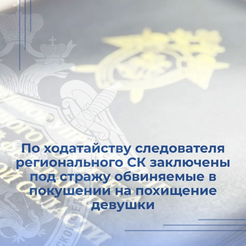 По ходатайству следователя регионального СК заключены под стражу обвиняемые в покушении на похищение девушки