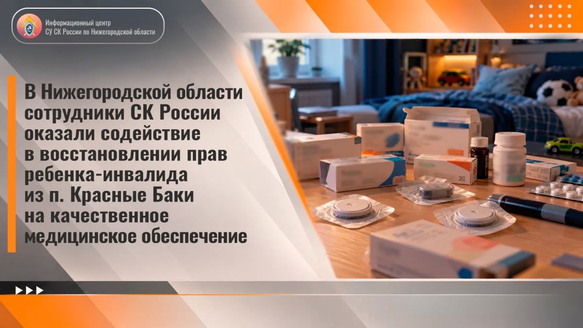 В Нижегородской области сотрудники СК России оказали содействие в восстановлении прав ребенка-инвалида из п. Красные Баки на качественное медицинское обеспечение