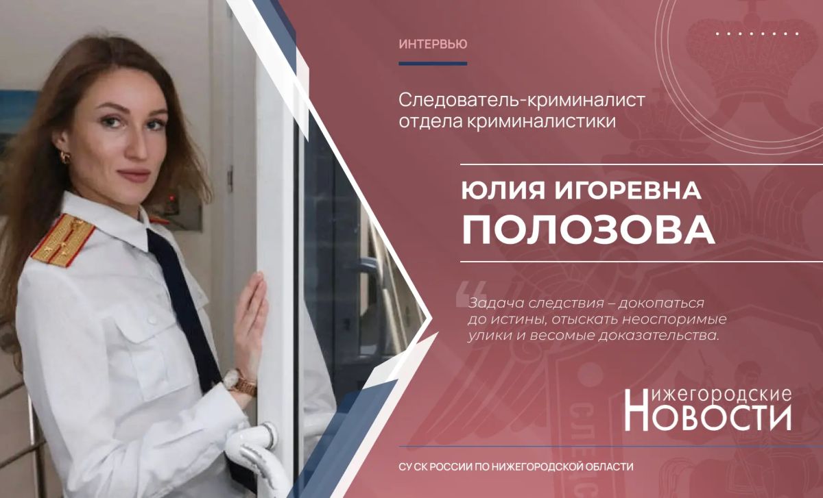 Интервью следователя-криминалиста отдела криминалистики следственного управления СК России по Нижегородской области Юлии Полозовой, опубликованное в газете "Нижегородские новости" в честь Дня образования службы криминалистики